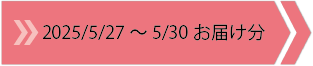 2025/5/27～5/30　お届け分
